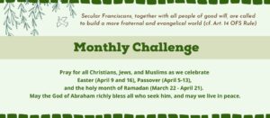 Monthly Challenge: Pray for all Christians, Jews, and Muslims as we celebrate Easter , Passover, and the holy month of Ramadan. May the God of Abraham richly bless all who seek him, and may we live in peace.