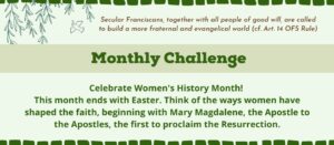 Monthly challenge from the Ecumenical Interfaith Committee. "Celebrate Women's History Month! This month ends with Easter. Think of the ways women have shaped the faith, beginning with Mary Magdalene, the Apostle to the Apostles, the first to proclaim the Resurrection."