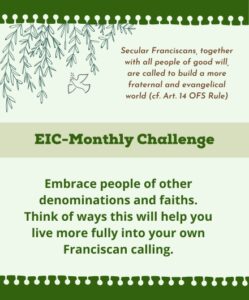 Embrace people of other denominations and faiths. Think of ways this will help you live more fully into your own Franciscan calling.