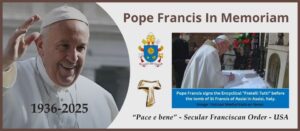 Pope Francis in Memoriam. 1936-2025. Pace e bene. Secular Franciscan Order, USA.