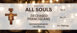 Pray for all souls on Nov 2. Pray for deceased Franciscans Nov 24. Pray for deceased members of fraternities at Nov gatherings.