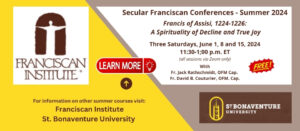 Announcement: Secular Franciscan Summer Conferences 2024. Attend via zoom calls. The topic is "Francis of Assisi, A Spirituality of Decline and True Joy. Click the banner to get more information.