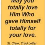May you totally love Him Who gave Himself totally for your love. St. Clare, Third Letter to Agnes of Prague: 15