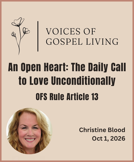 Voices of Gospel Living. Reflection on OFS Rule Article 13. An Open Heart: The Daily Call to Unconditional Love.